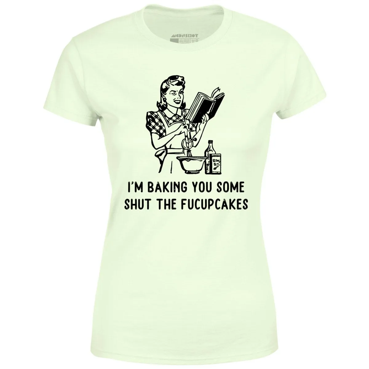 I'm Baking You Some Shut The Fucupcakes - Women's T-Shirt